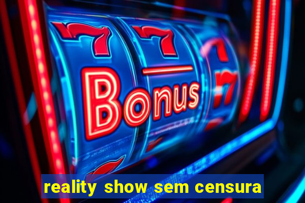 reality show sem censura